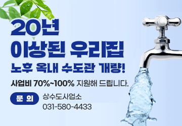20년 이상된 우리집 노후 옥내 수도관 개량!
사업비 70%~100% 지원해 드립니다.
문의 : 상수도사업소 031-580-4433