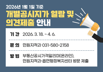 2026년 1월 1일 기준 개별공시지가 열람 및 의견제출 안내
기간: 2026. 3. 18. ~ 4. 6.
문의: 민원지적과 031-580-2158
방법: 부동산공시가격알리미(온라인), 민원지적과·읍면행정복지센터 방문 제출