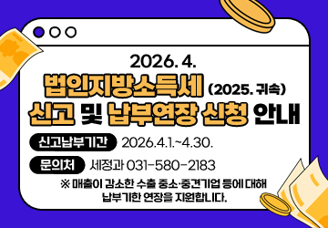 2026. 4. 법인지방소득세(2025. 귀속) 신고 및 납부연장 신청 안내
신고납부기간: 2026.4.1.~4.30.
문의처: 세정과 031-580-2183
※ 매출이 감소한 수출 중소·중견기업 등에 대해 납부기한 연장을 지원합니